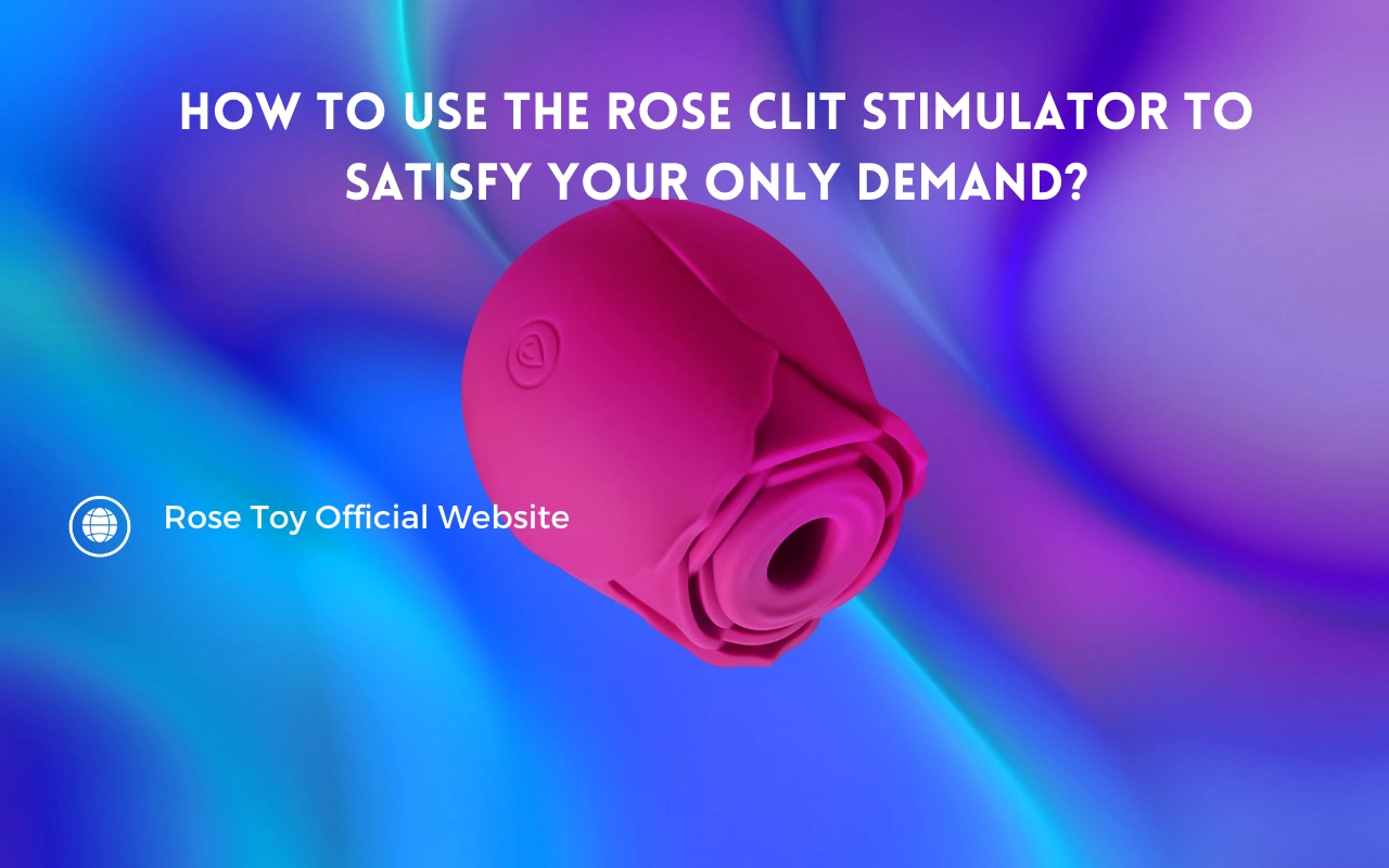 How to Use the Rose Clit Stimulator to Satisfy Your Only Demand